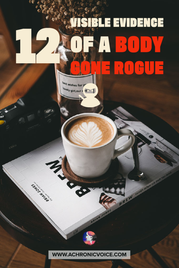 12 Visible Evidence of a Body Gone Rogue (Is Invisible Illness Ever Truly Invisible?)