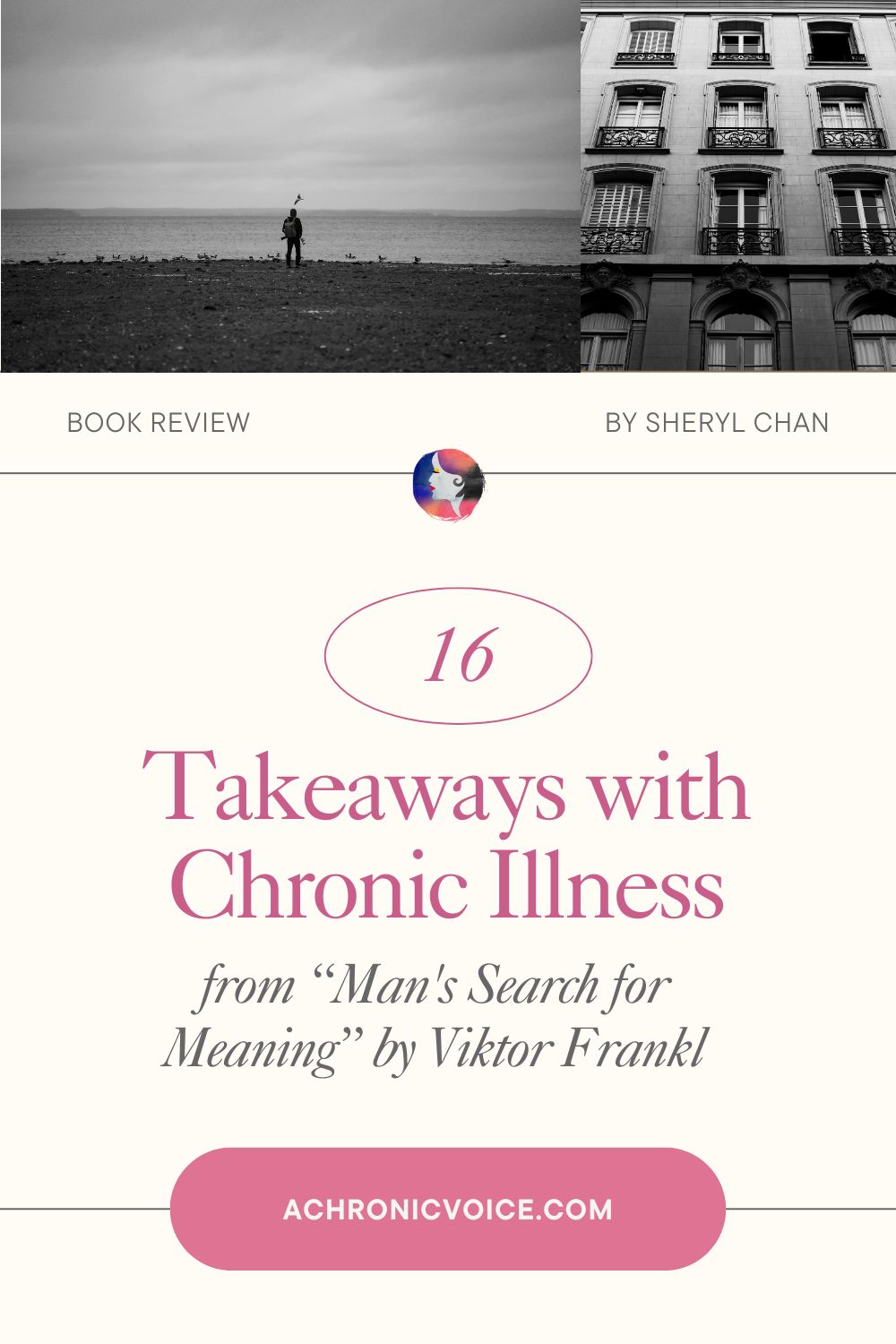 16 Takeaways with Chronic Illness from “Man's Search for Meaning” by Viktor Frankl. Book Review by Sheryl Chan on A Chronic Voice .com.