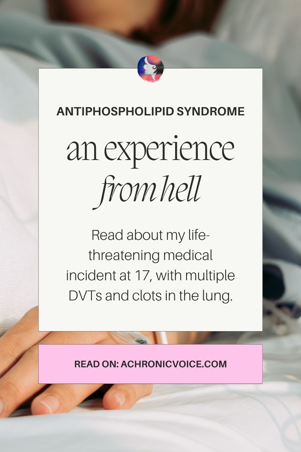Antiphospholipid Syndrome — an experience from hell. Read about my life-threatening medical incident at 17, with multiple DVTs and clots in the lung, on: A Chronic Voice .com.