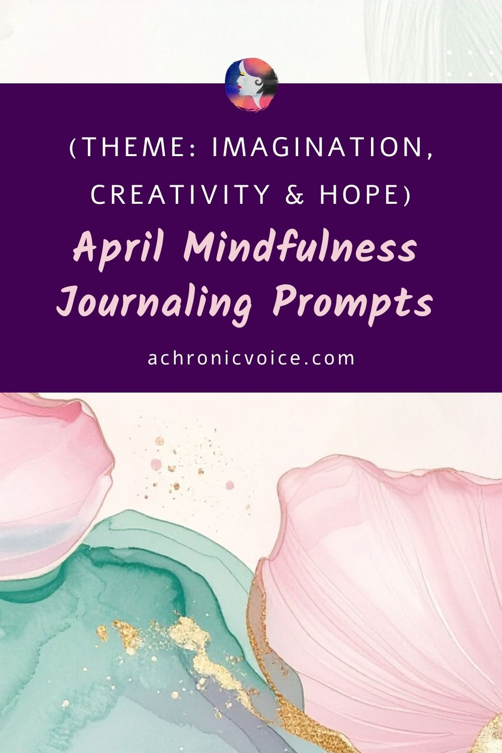 April Mindfulness Journaling Prompts. (Theme: Imagination, Creativity and Hope.) Pastel floral illustrations adorn the background, with tasteful splashes of gold streaks. The words stand out against a royal purple text box.