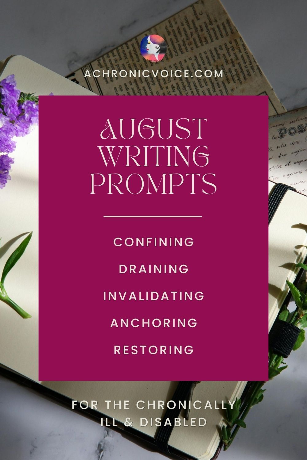 August Writing Prompts for the chronically
ill & disabled — Confining, Draining, Delaying, Convincing, Restoring. Join us at: A Chronic Voice .com