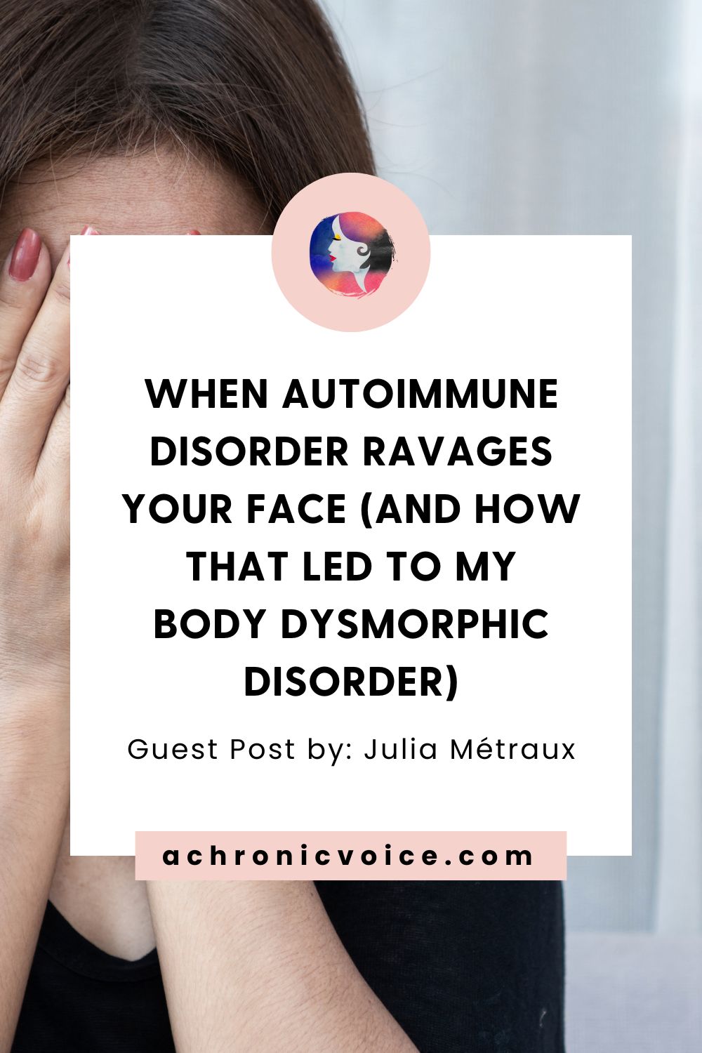 When Autoimmune Disorder Ravages Your Face (And How That Led To My Body Dysmorphic Disorder). Guest post by Julia Métraux, on: A Chronic Voice .com