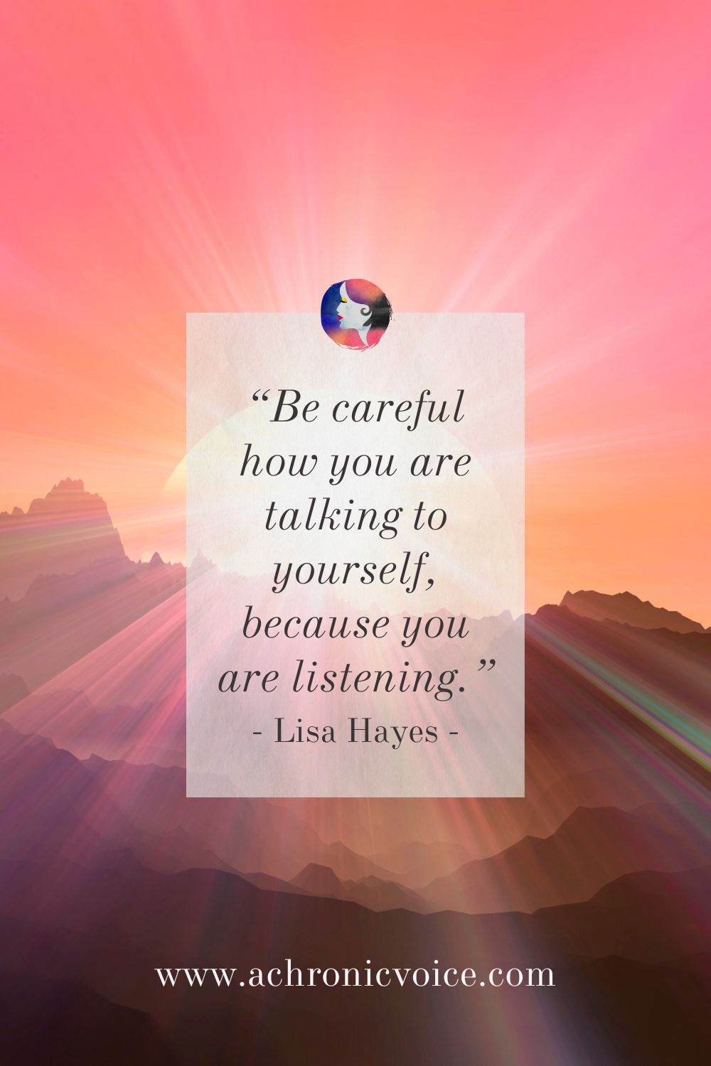 “Be careful how you are talking to yourself, because you are listening.” — Lisa Hayes