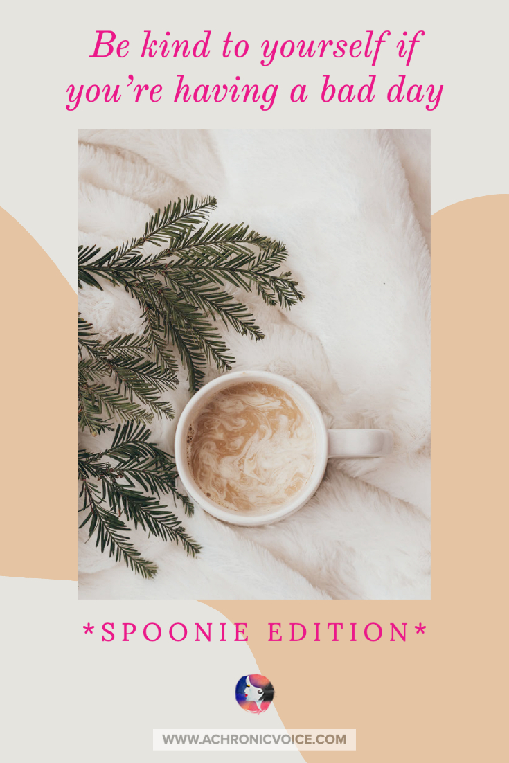 Be Kind to Yourself if You're Having a Bad Day - Spoonie Edition
