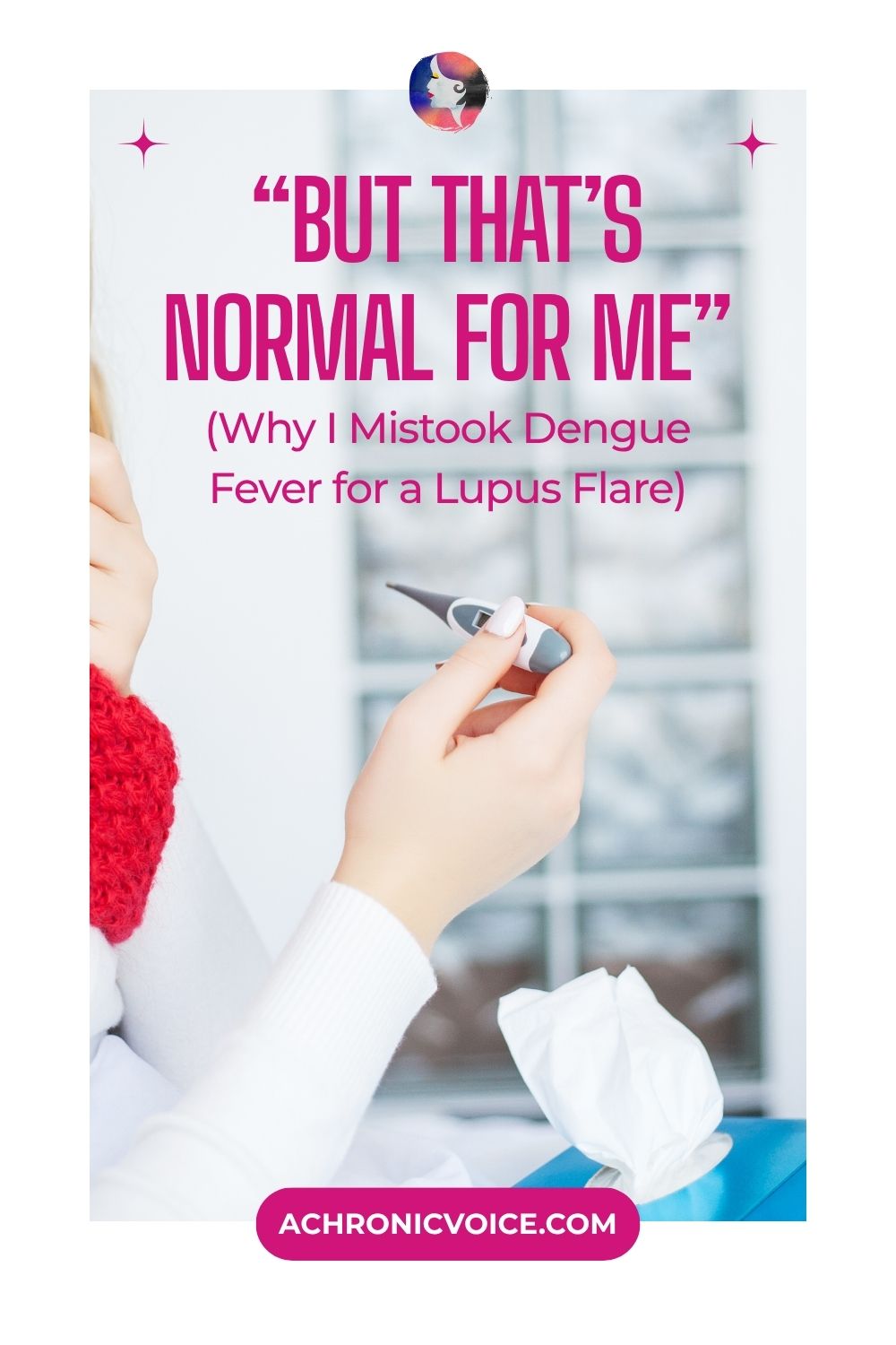 “But That’s Normal for Me” (Why I Mistook Dengue Fever for a Lupus Flare). Read on: A Chronic Voice .com