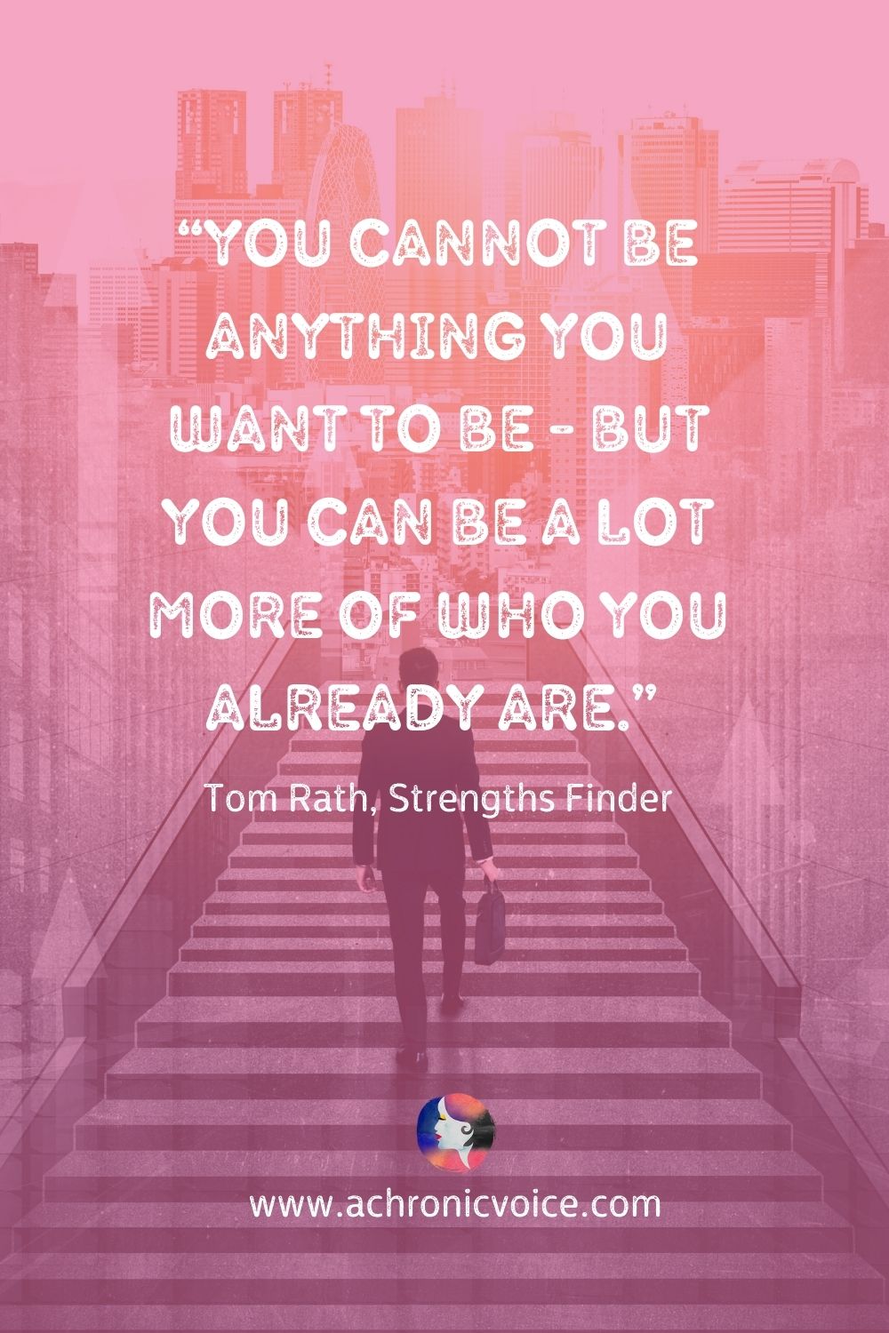 “You cannot be anything you want to be - but you can be a lot more of who you already are.” — Tom Rath, Strengths Finder
