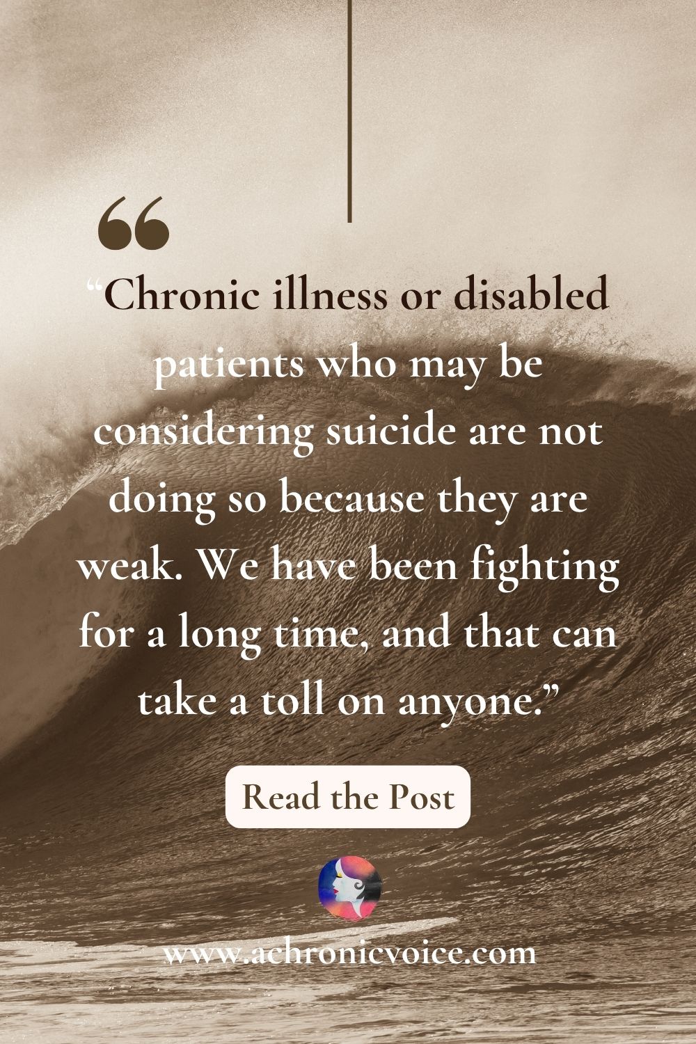 “Chronic illness or disabled patients who may be considering suicide are not doing so because they are weak. We have been fighting for a long time, and that can take a toll on anyone.” Read the post: Why it Feels Like Suicide is an Option When You Live with Chronic Illness or Disability.