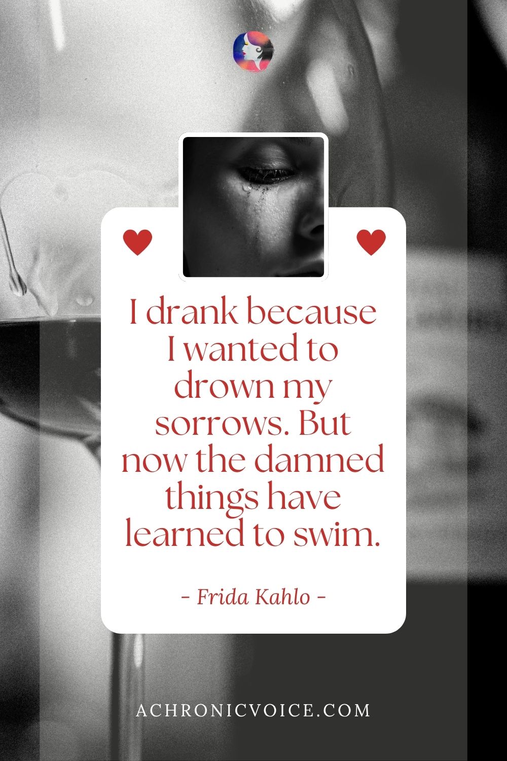 “I tried to drown my sorrows, but the bastards learned how to swim, and now I am overwhelmed by this decent and good feeling.” — Frida Kahlo