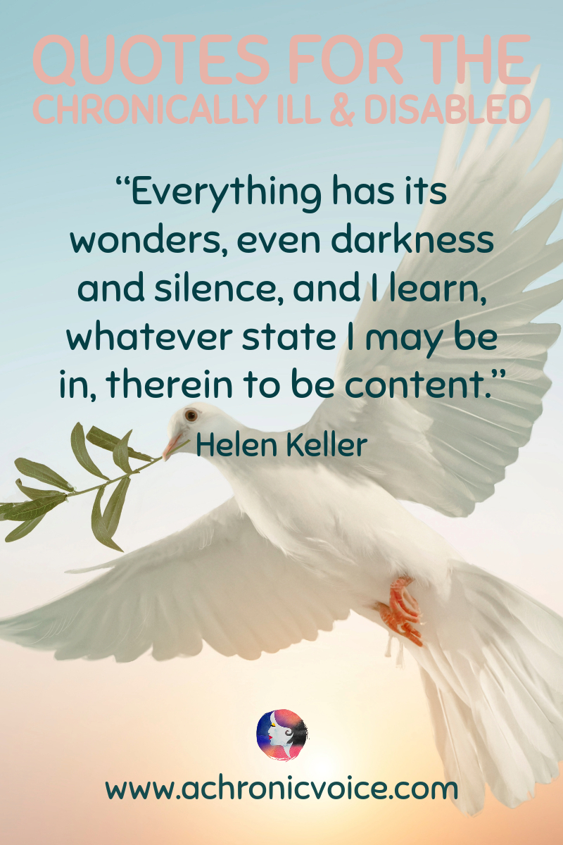 “Everything has its wonders, even darkness and silence, and I learn, whatever state I may be in, therein to be content.” — Helen Keller