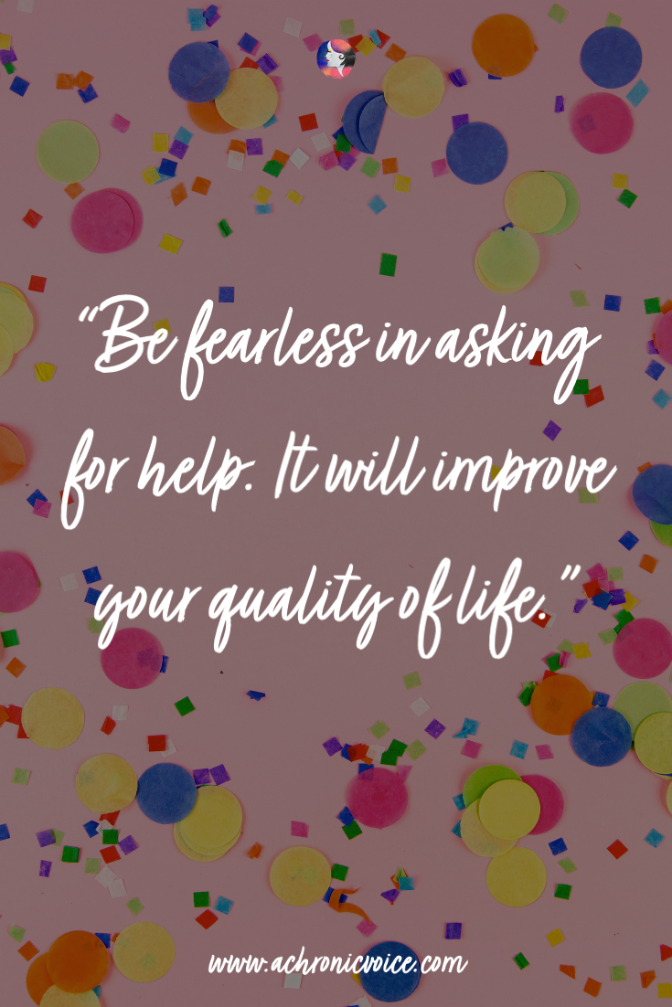 Don’t be afraid to ask for help. It will improve your quality of life, especially with chronic illness.