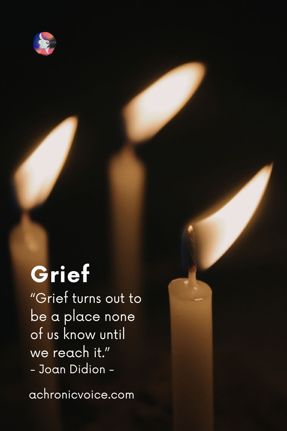“Grief turns out to be a place none of us know until we reach it.” — Joan Didion, The Year of Magical Thinking