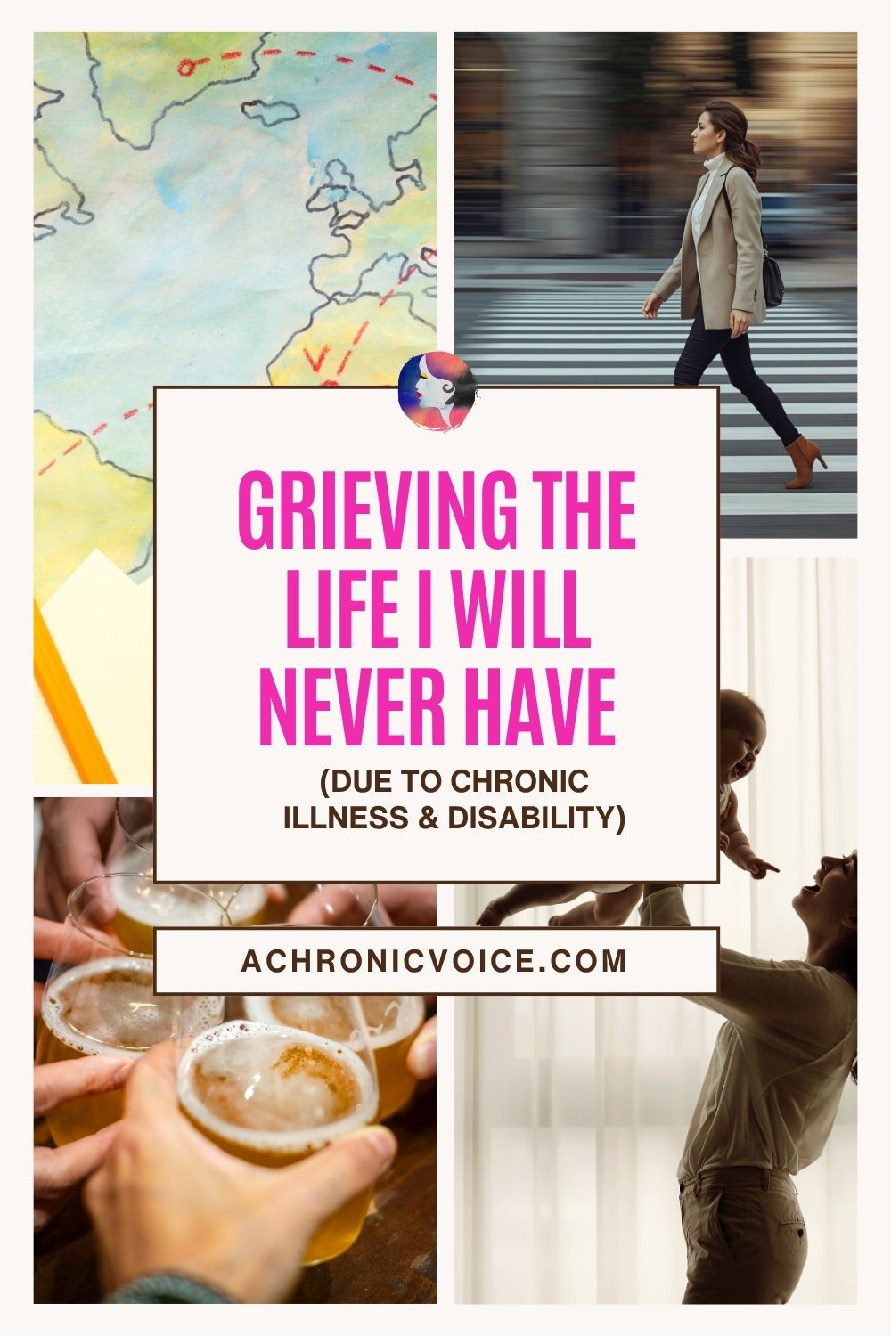Grieving the Life That I Will Never Have (Due to Chronic Illness and Disability). (A collage of four photos, featuring from top left to bottom right: close-ups of a map, a woman hurrying across a zebra-crossing, dressed in office wear, people clinking glasses of alcohol, and a mother lifting her child up in the air with a smile on her face.