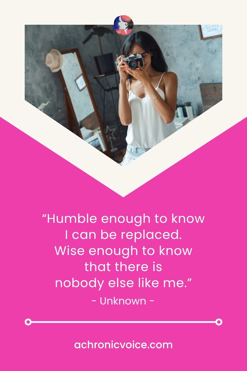 “Humble enough to know I can be replaced. Wise enough to know that there is nobody else like me.” — Unknown