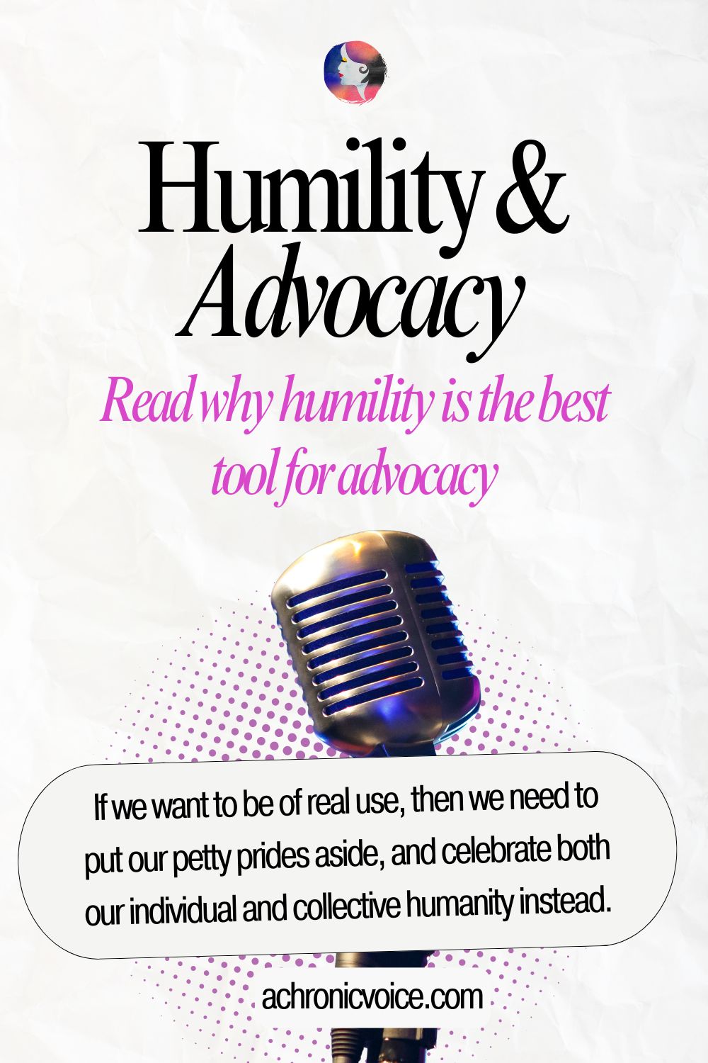 Humility and Advocacy — Read why humility is the best tool for advocacy. If we want to be of real use, then we need to put our petty prides aside, and celebrate both our individual and collective humanity instead. Read more on: A Chronic Voice .com