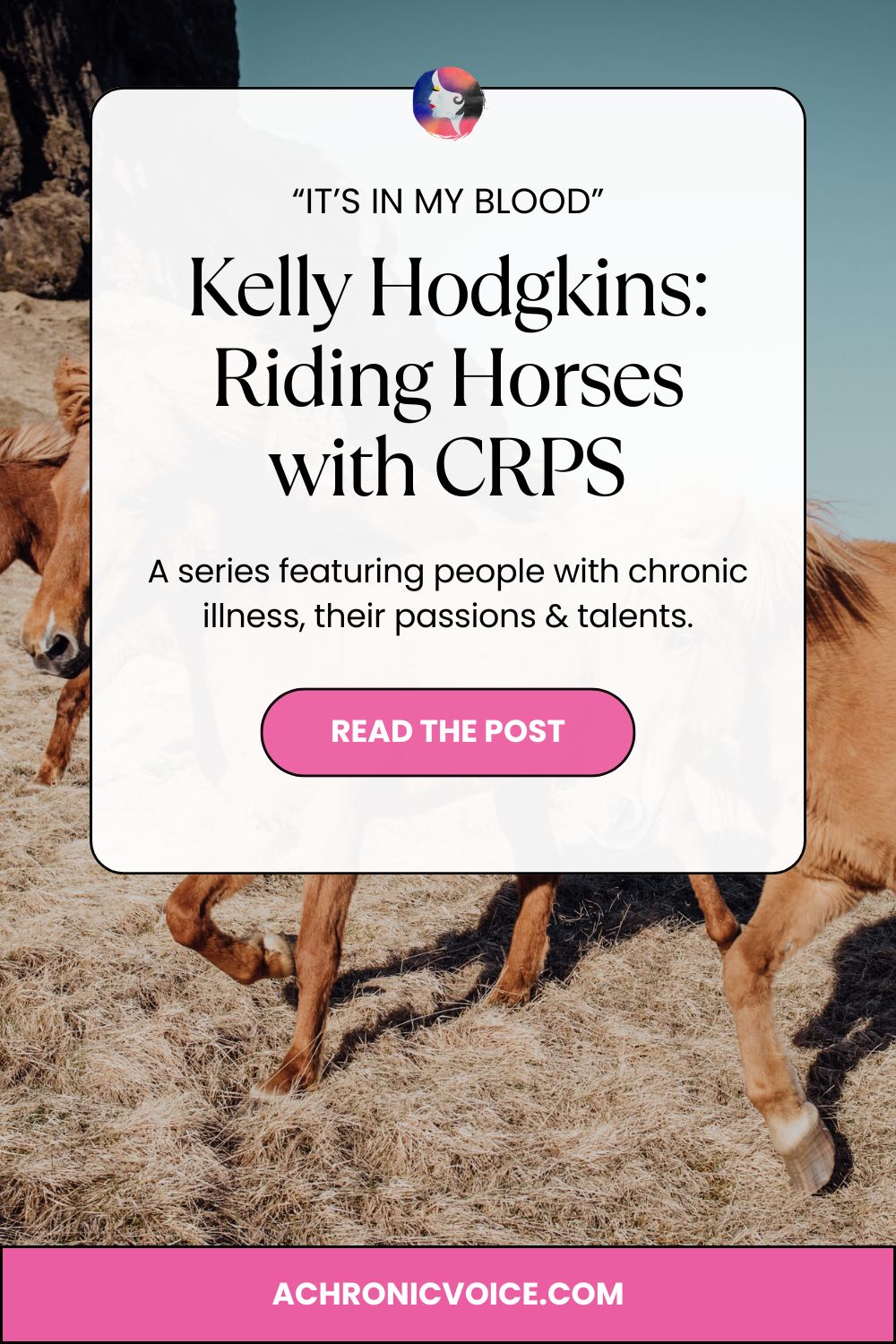 “It’s In My Blood”: Kelly Hodgkins — Riding Horses with CRPS. A series featuring people with chronic illness, their passions & talents. Read the post on A Chronic Voice .com