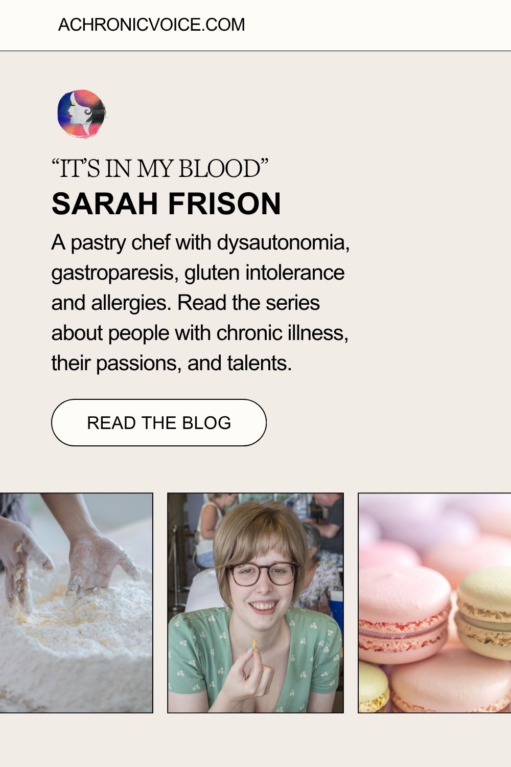 “It’s in my Blood”: Sarah Frison. A pastry chef with dysautonomia, gastroparesis, gluten intolerance and allergies. Read the series about people with chronic illness, their passions, and talents. Read the blog.