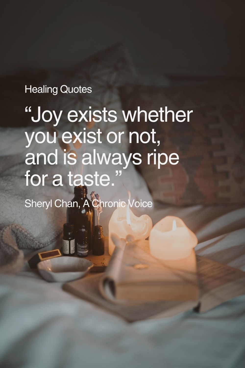“Joy exists whether you exist or not, and is always ripe for a taste.” – Sheryl Chan, A Chronic Voice