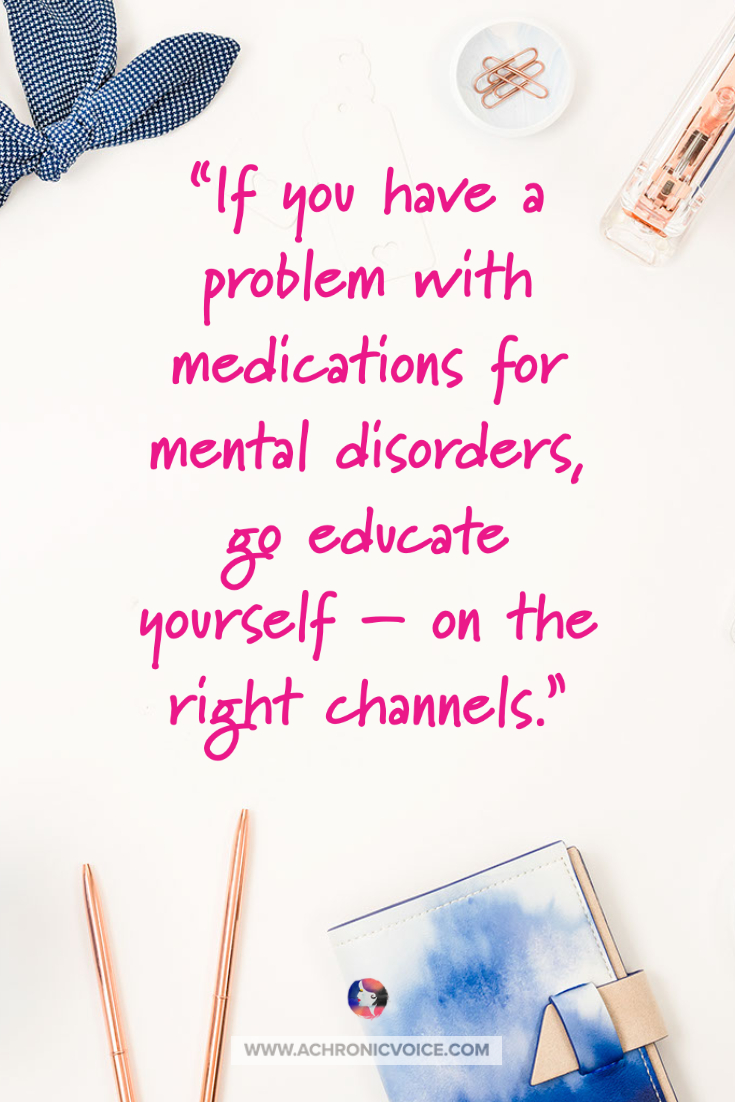“If you have a problem with medications for mental disorders, go educate yourself — on the right channels.”