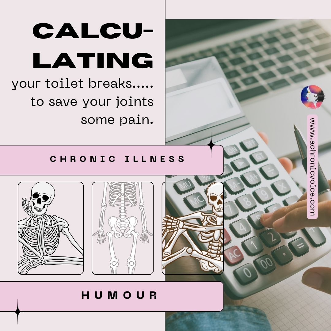 You hold your bladder in and calculate your toilet breaks like an arithmetic problem, in order to save your joints some pain per trip. - Chronic Pain Jokes and Memes