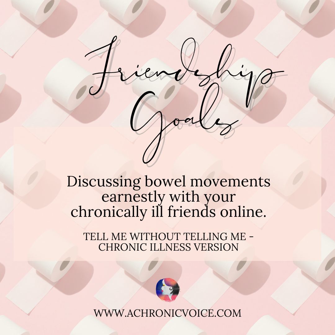 Friendship Goals - Discussing bowel movements earnestly with your chronically ill friends online. Tell me without telling me- chronic illness version.