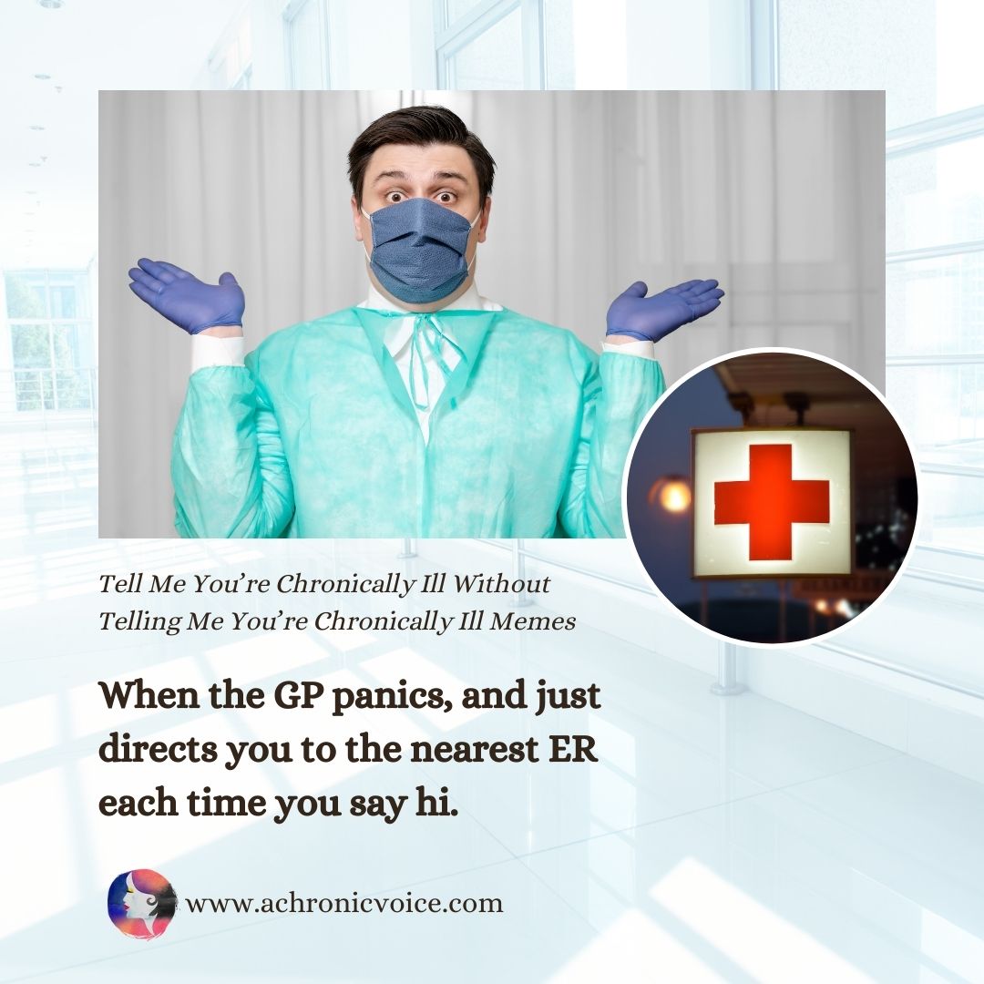 “Tell Me You’re Chronically Ill Without Telling Me You’re Chronically Ill” Memes - When the GP panics, and just directs you to the nearest ER each time you say hi.