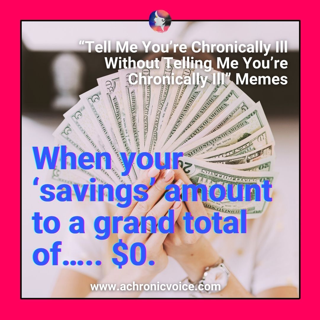 “Tell Me You’re Chronically Ill Without Telling Me You’re Chronically Ill” Memes - When your ‘savings’ amount to a grand total of….. $0.
