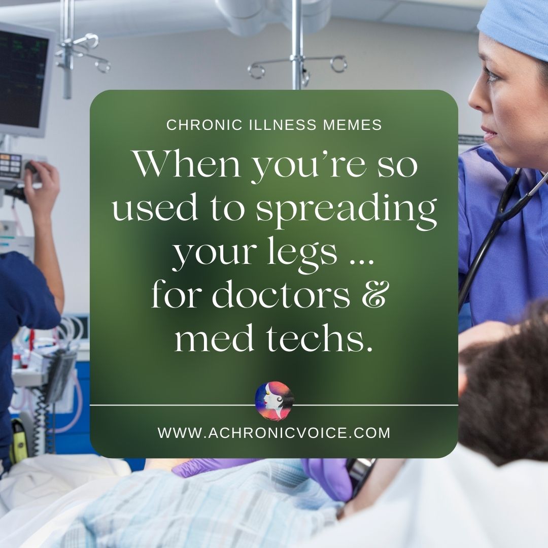 Chronic Illness Memes - When you’re so used to spreading your legs... for doctors and med techs.