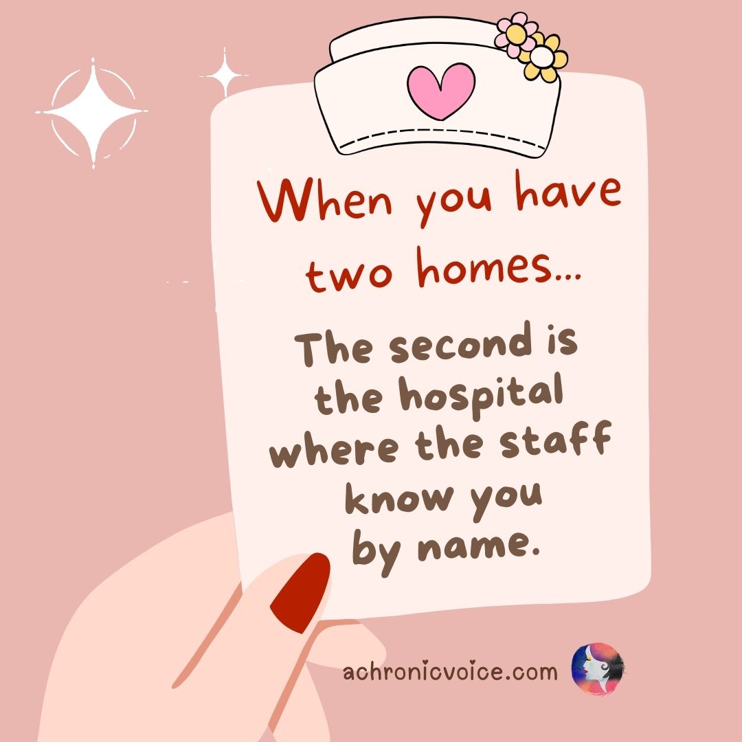 You have two homes. The second being the hospital. Even the staff know you by name. - Tell Me You’re Chronically Ill Without Telling Me You’re Chronically Ill Memes.