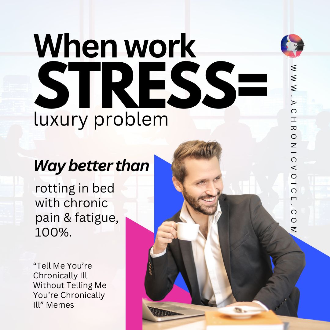When work stress equals luxury problem. Way better than rotting in bed with chronic pain and fatigue, 100%. “Tell Me You’re Chronically Ill Without Telling Me You’re Chronically Ill” Memes.