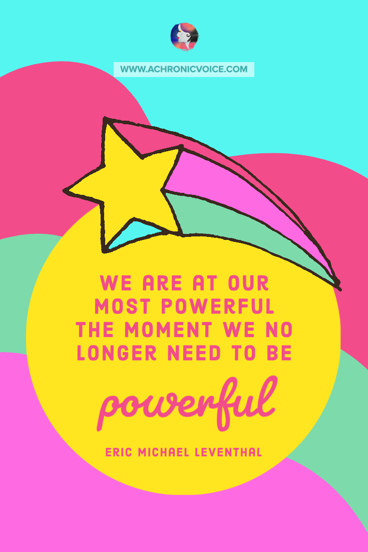 'We are at our most powerful the moment we no longer need to be powerful.' ― Eric Michael Leventhal Quote