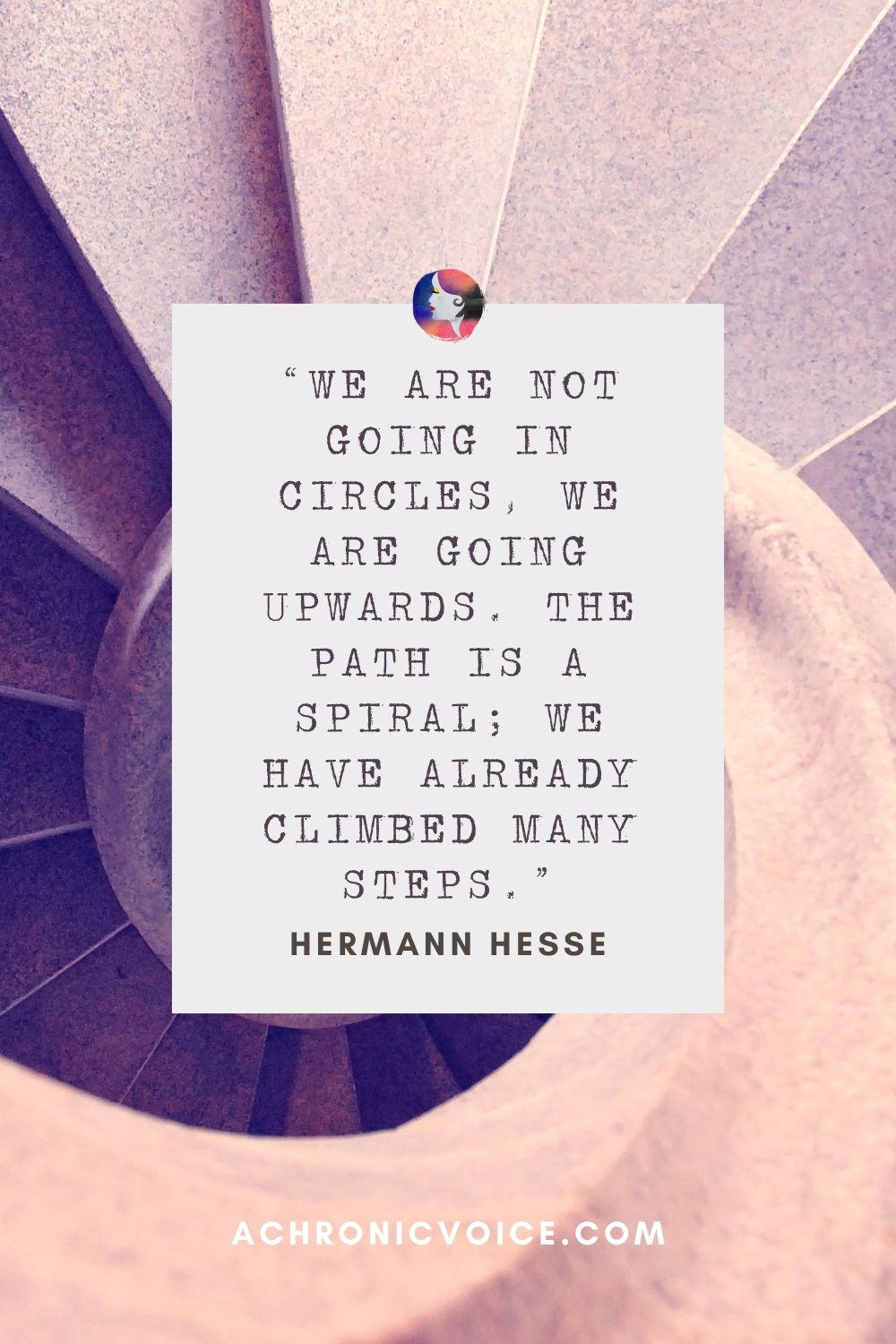 “We are not going in circles, we are going upwards. The path is a spiral; we have already climbed many steps.” — Hermann Hesse