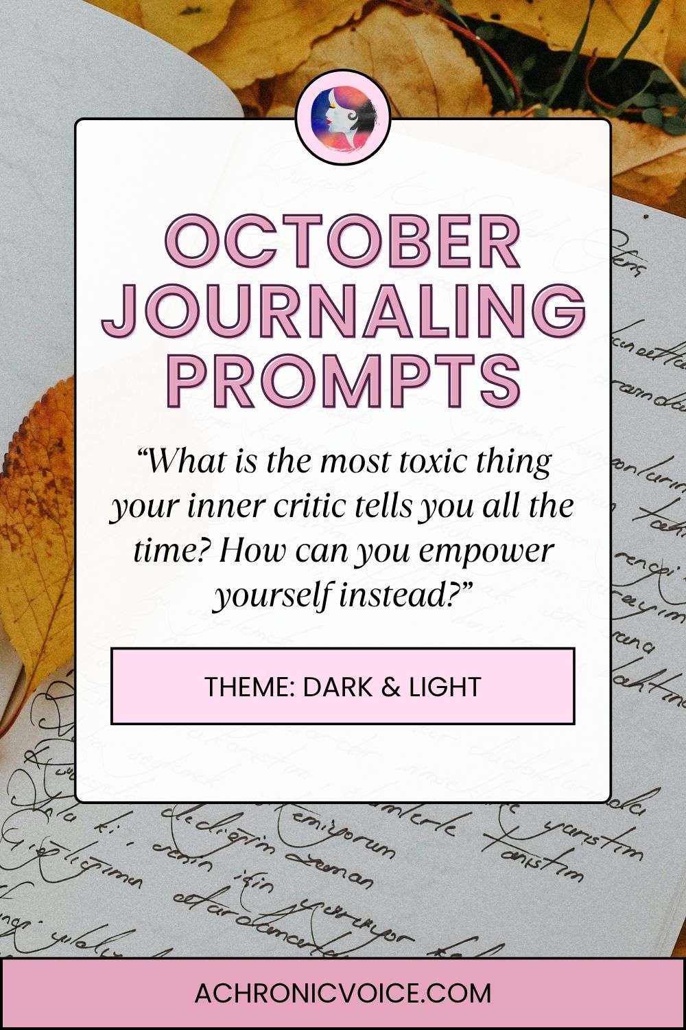 October Journaling Prompts (Theme: Dark and Light). “What is the most toxic thing your inner critic tells you all the time? How can you empower yourself instead?” Get all the prompts on: A Chronic Voice .com