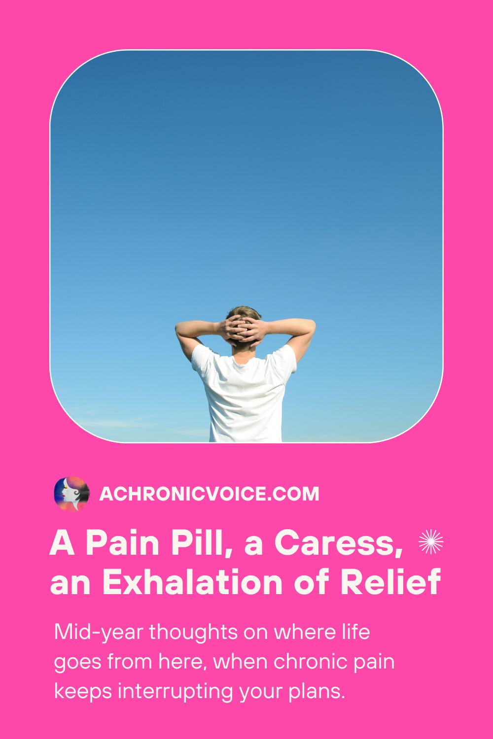 A Pain Pill, a Caress, an Exhalation of Relief. Mid-year thoughts on where life goes from here, when chronic pain keeps interrupting your plans. Read on: A Chronic Voice .com