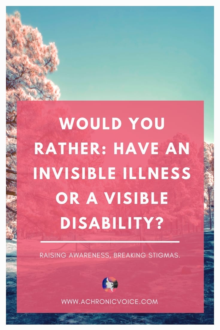Would You Rather: Have an Invisible Illness or a Visible Disability? Raising Awareness, Breaking Stigmas.