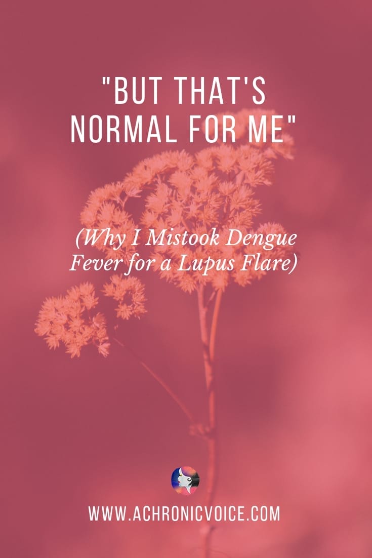 “But That's Normal for Me” (Why I Mistook Dengue Fever for a Lupus Flare)