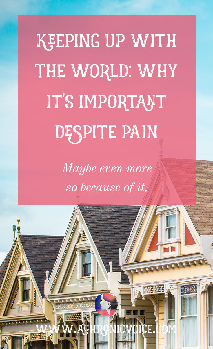 Keeping Up with the World: Why it’s Important Despite Pain