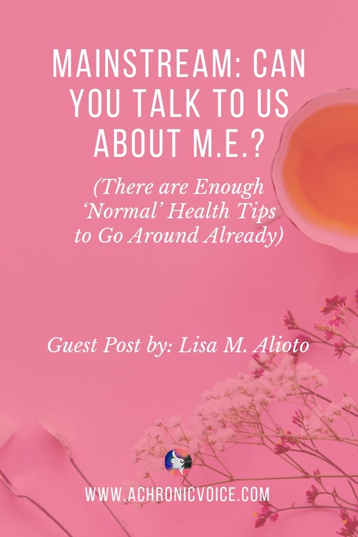 Mainstream: Can You Talk to Us About ME? (There are Enough 'Normal' Health Tips to Go Around Already) Guest Post by: Lisa M. Alioto