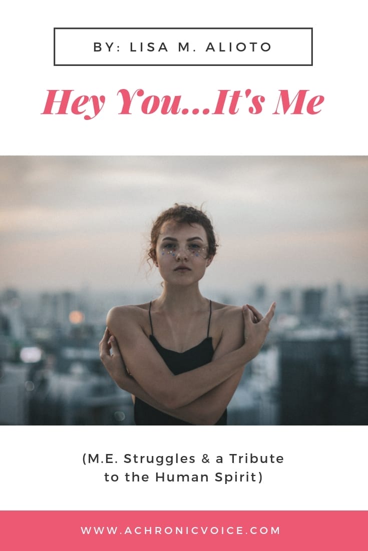 Hey You...It’s Me (M.E. Struggles & a Tribute to the Human Spirit). By Lisa M. Alioto