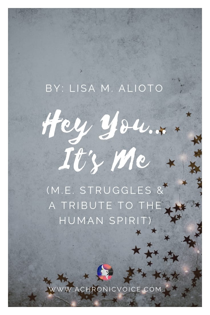 Hey You...It’s Me (M.E. Struggles & a Tribute to the Human Spirit). By Lisa M. Alioto