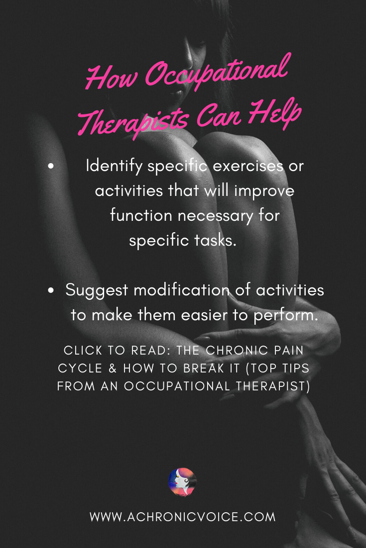 Occupational therapists (OT’s) are experts in identifying specific exercises or activities that will improve function necessary for specific tasks. OT’s are also experts at modifying activities to make them easier to perform. Click To Read: The Chronic Pain Cycle & How To Break It (Top Tips From An Occupational Therapist)
