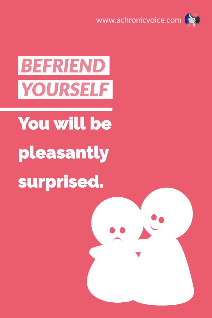 Befriend yourself. You will be pleasantly surprised.