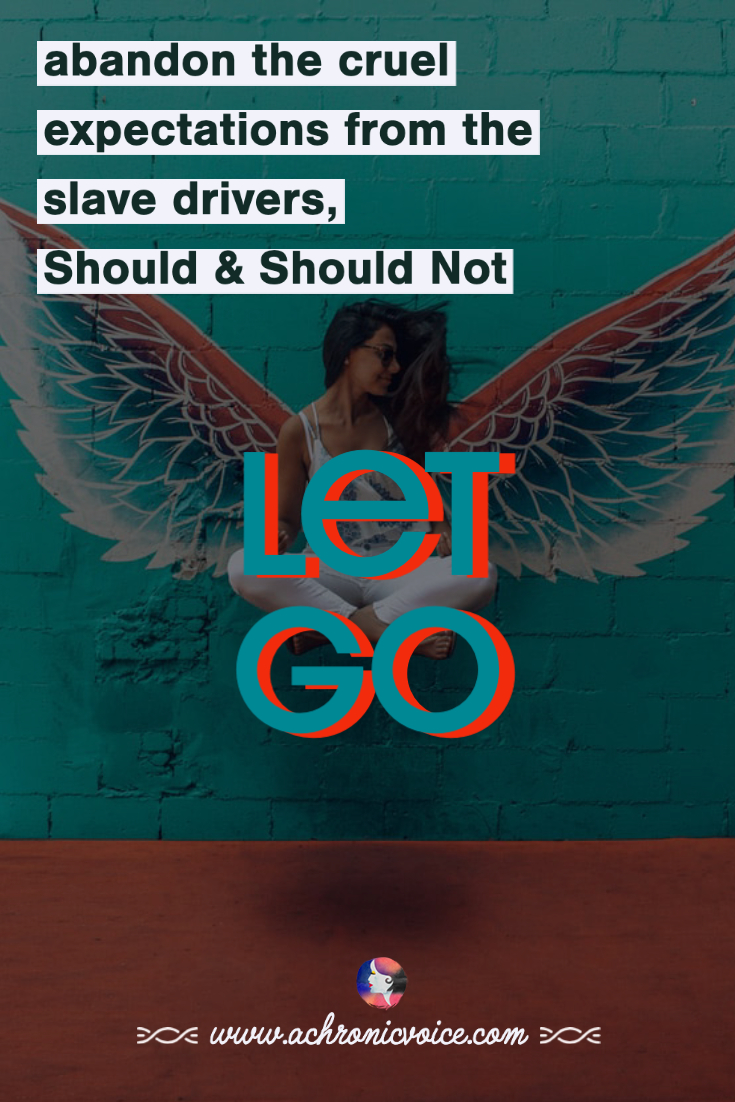Let Go - Abandon the cruel expectations from the slave drivers, Should and Should Not.