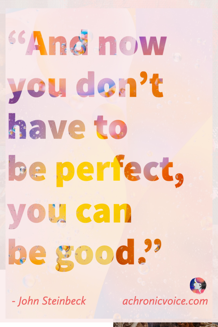 And now you don’t have to be perfect, you can be good. - John Steinbeck