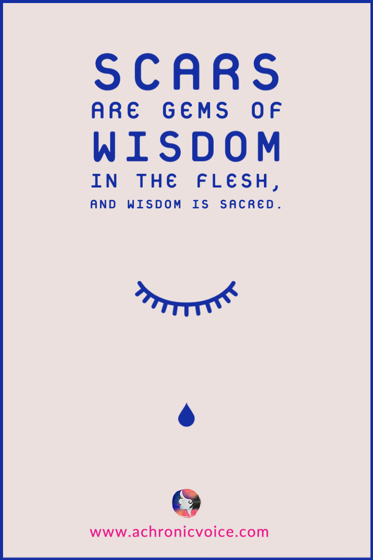 Scars are gems of wisdom in the flesh, and wisdom is sacred.