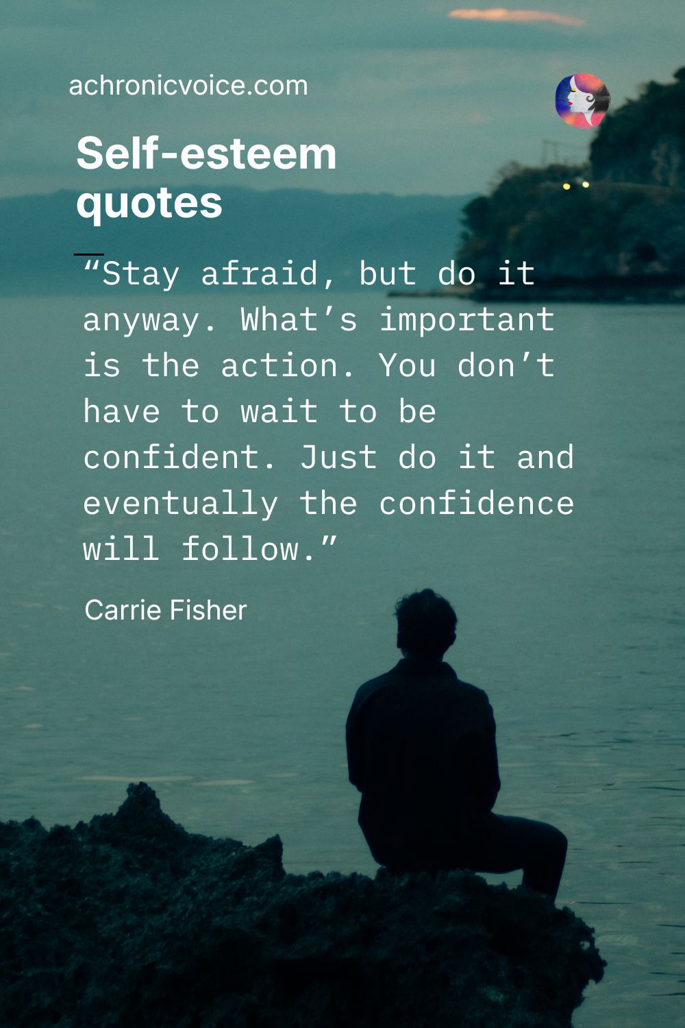 Self-esteem quotes — “Stay afraid, but do it anyway. What’s important is the action. You don’t have to wait to be confident. Just do it and eventually the confidence will follow.” — Carrie Fisher