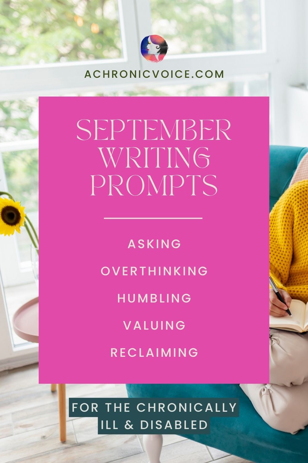 September Writing Prompts for the Chronically Ill and Disabled: Asking, Overthinking, Humbling, Valuing, and Reclaiming. Visit: A Chronic Voice .com
