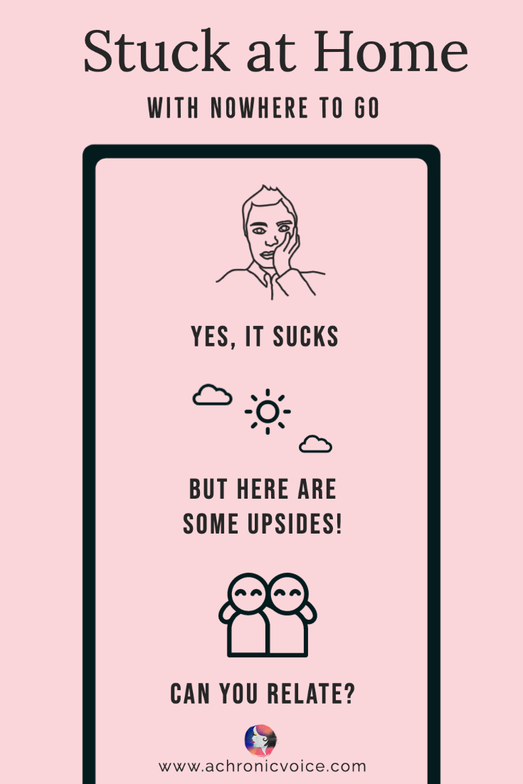 Stuck At Home With Nowhere To Go. Yes It Sucks, but Here are Some Upsides! Can You Relate?