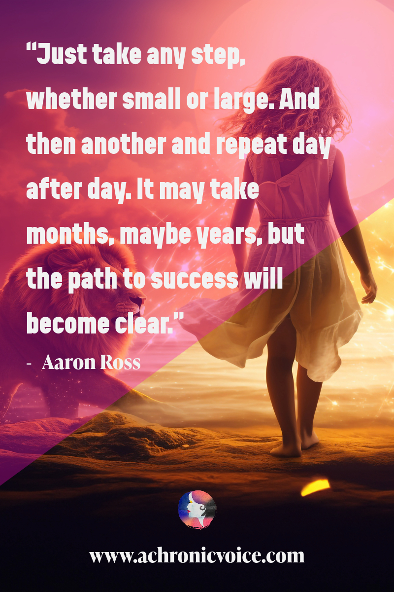 “Just take any step, whether small or large. And then another and repeat day after day. It may take months, maybe years, but the path to success will become clear.” — Aaron Ross
