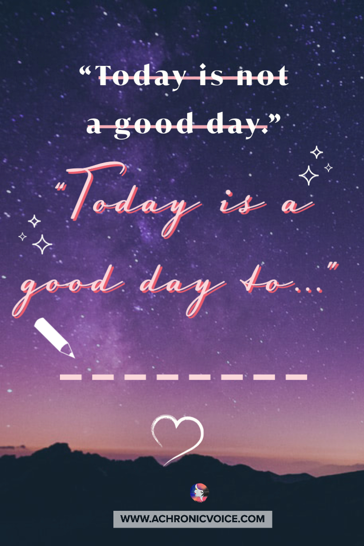 Take 'today is not a good day' and change it to 'today is a good day to'...fill in the blanks!