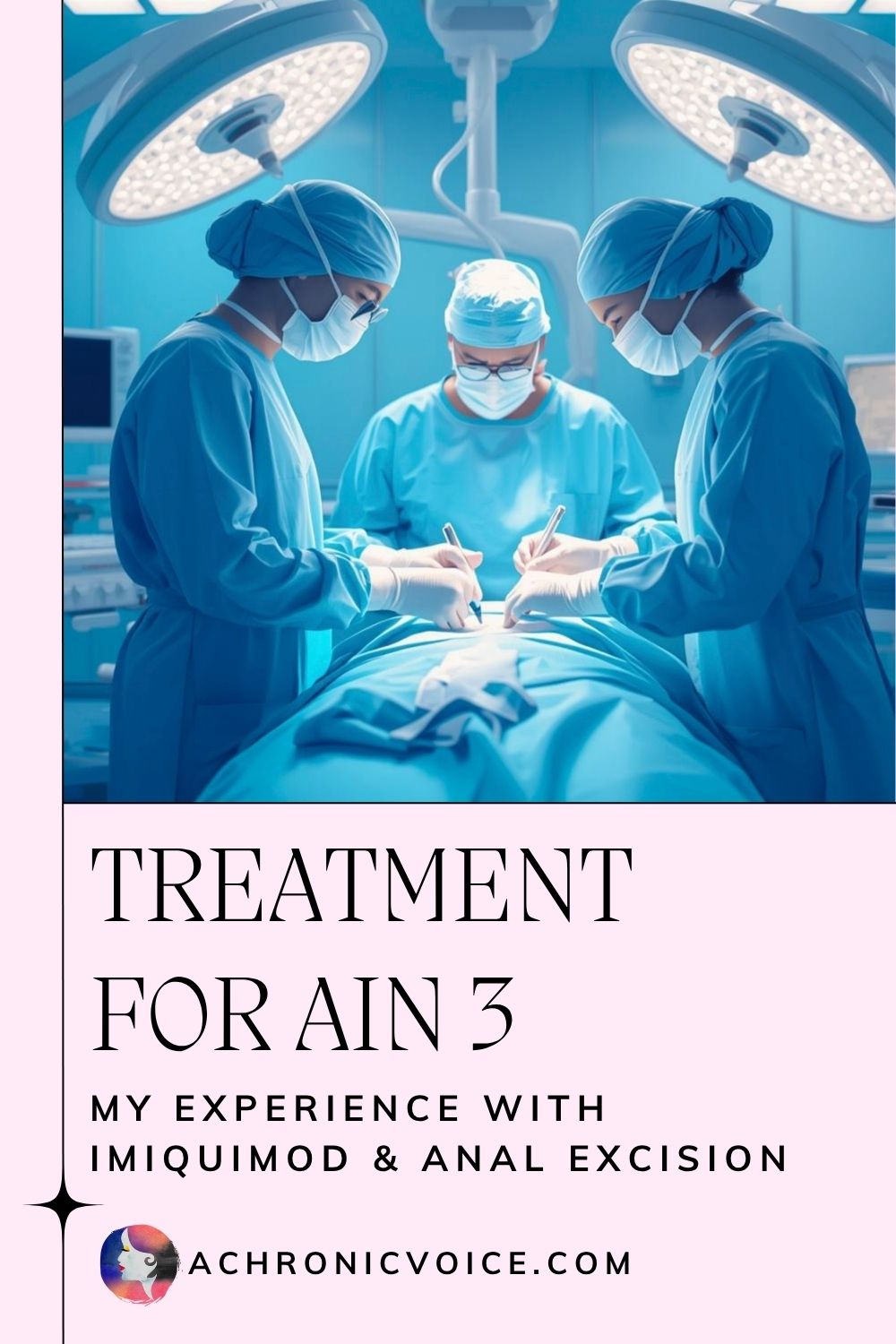 Treatment for AIN 3 — My Experience with Imiquimod and Anal Excision. Read on: A Chronic Voice .com